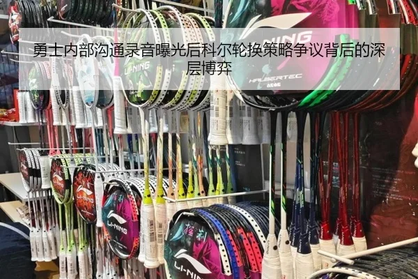 勇士内部沟通录音曝光后科尔轮换策略争议背后的深层博弈