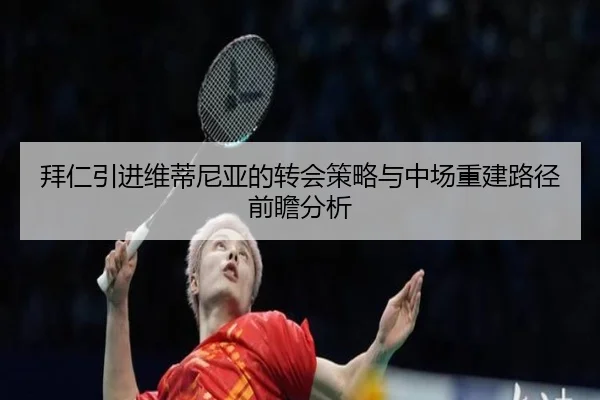 拜仁引进维蒂尼亚的转会策略与中场重建路径前瞻分析