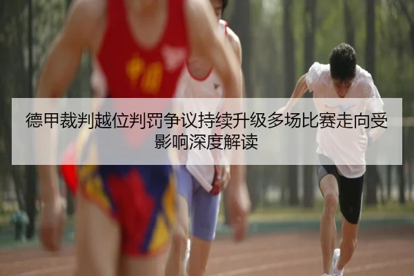 德甲裁判越位判罚争议持续升级多场比赛走向受影响深度解读