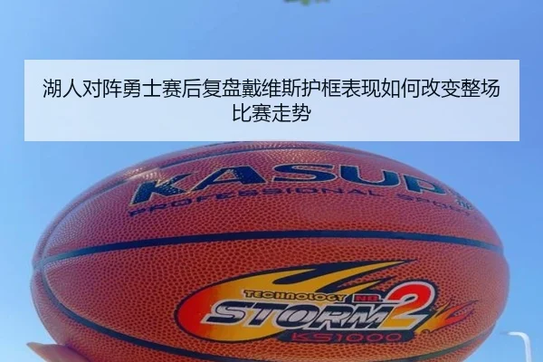 湖人对阵勇士赛后复盘戴维斯护框表现如何改变整场比赛走势