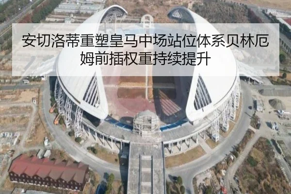 安切洛蒂重塑皇马中场站位体系贝林厄姆前插权重持续提升