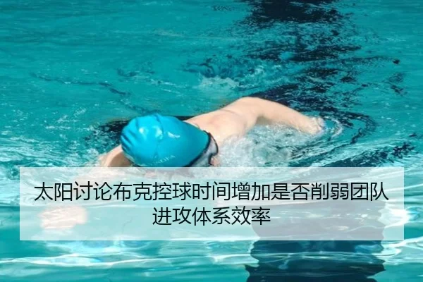太阳讨论布克控球时间增加是否削弱团队进攻体系效率