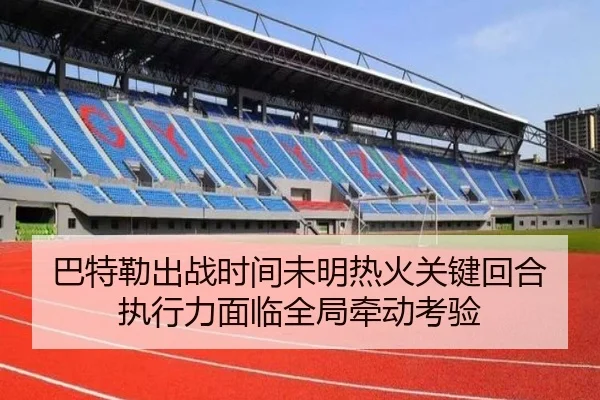 巴特勒出战时间未明热火关键回合执行力面临全局牵动考验