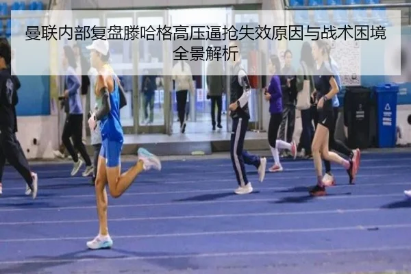 曼联内部复盘滕哈格高压逼抢失效原因与战术困境全景解析