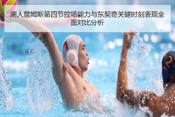 湖人詹姆斯第四节控场能力与东契奇关键时刻表现全面对比分析