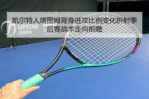 凯尔特人塔图姆背身进攻比例变化折射季后赛战术走向前瞻