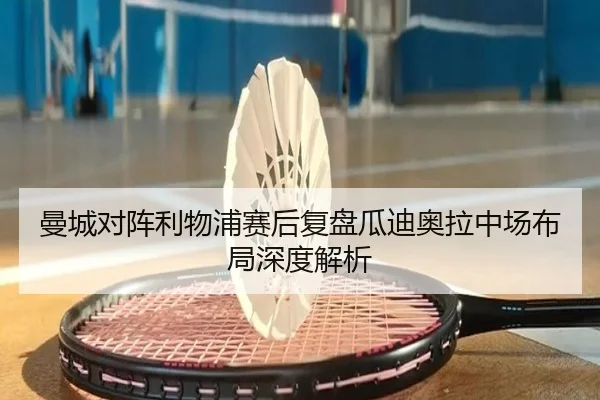 曼城对阵利物浦赛后复盘瓜迪奥拉中场布局深度解析