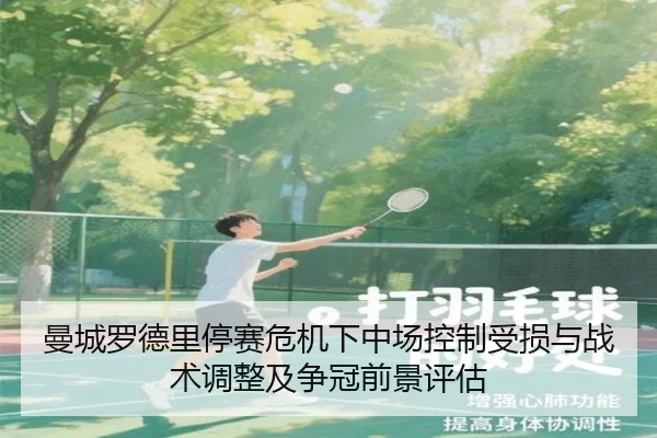 曼城罗德里停赛危机下中场控制受损与战术调整及争冠前景评估