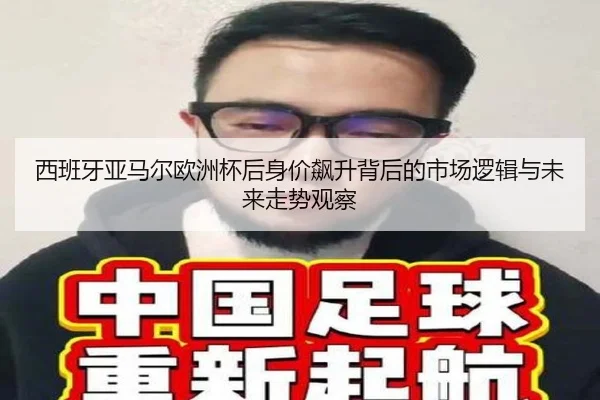 西班牙亚马尔欧洲杯后身价飙升背后的市场逻辑与未来走势观察