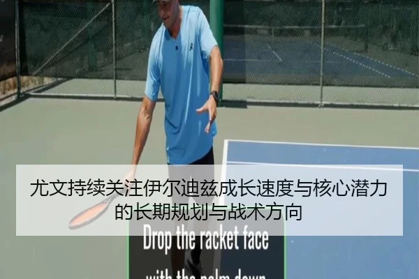 尤文持续关注伊尔迪兹成长速度与核心潜力的长期规划与战术方向