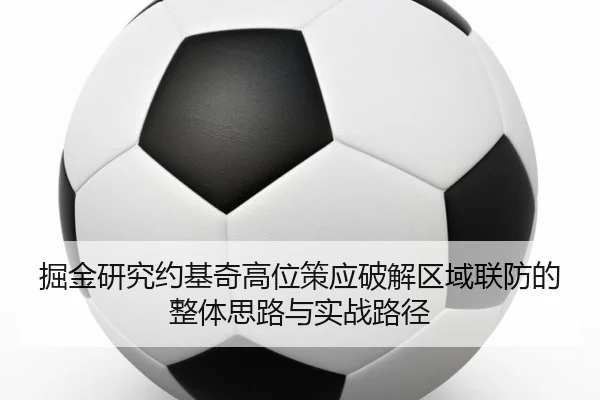 掘金研究约基奇高位策应破解区域联防的整体思路与实战路径