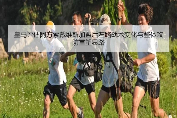 皇马评估阿方索戴维斯加盟后左路战术变化与整体攻防重塑思路