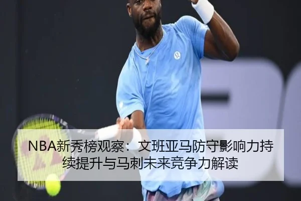 NBA新秀榜观察：文班亚马防守影响力持续提升与马刺未来竞争力解读
