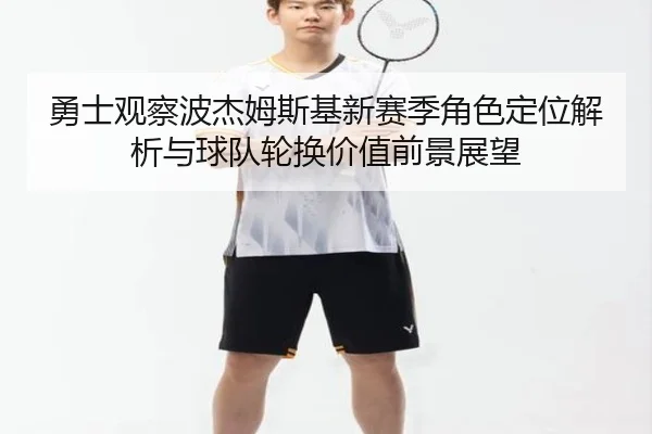勇士观察波杰姆斯基新赛季角色定位解析与球队轮换价值前景展望