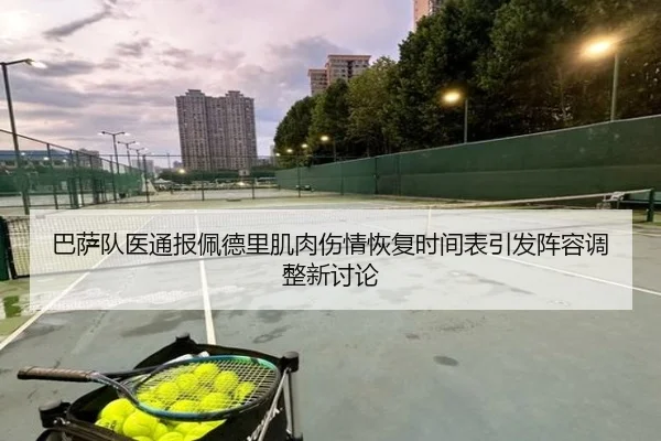 巴萨队医通报佩德里肌肉伤情恢复时间表引发阵容调整新讨论