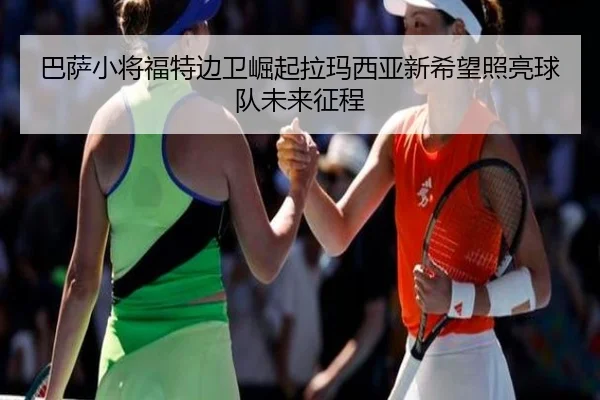 巴萨小将福特边卫崛起拉玛西亚新希望照亮球队未来征程